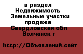  в раздел : Недвижимость » Земельные участки продажа . Свердловская обл.,Волчанск г.